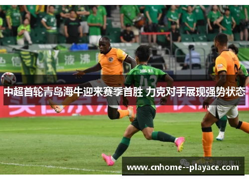 中超首轮青岛海牛迎来赛季首胜 力克对手展现强势状态