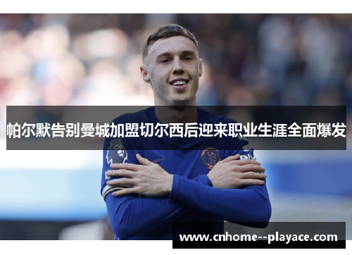 帕尔默告别曼城加盟切尔西后迎来职业生涯全面爆发 帕尔默告别曼城加盟切尔西后迎来职业生涯全面爆发