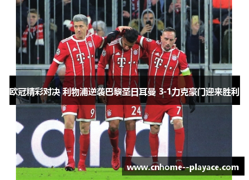 欧冠精彩对决 利物浦逆袭巴黎圣日耳曼 3-1力克豪门迎来胜利