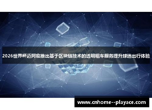 2026世界杯迈阿密推出基于区块链技术的透明租车服务提升球迷出行体验