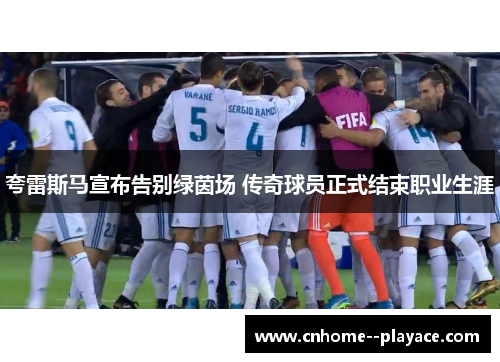 夸雷斯马宣布告别绿茵场 传奇球员正式结束职业生涯